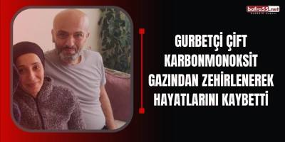 Gurbetçi çift karbonmonoksit gazından zehirlenerek hayatlarını kaybetti