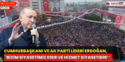 Cumhurbaşkanı ve AK Parti Lideri Erdoğan, "Bizim Siyasetimiz Eser ve Hizmet Siyasetidir’’