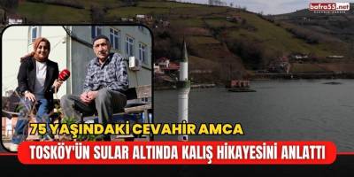 75 Yaşındaki Cevahir Amca Tosköy'ün Sular Altında Kalış Hikayesini Anlattı