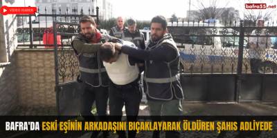 Bafra'da eski eşinin arkadaşını bıçaklayarak öldüren şahıs adliyede