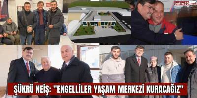 NEİŞ; "ENGELLİLER YAŞAM MERKEZİ KURACAĞIZ" 