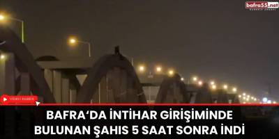 Bafra‘da intihar girişiminde bulunan şahıs 5 saat sonra indi