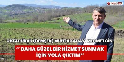 Ortadurak Muhtar Adayı Mehmet Cin: "Daha Güzel Bir Hizmet Sunmak İçin Yola Çıktım’’