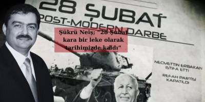 Şükrü Neiş; “28 Şubat kara bir leke olarak tarihimizde kaldı