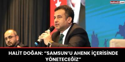 Halit Doğan: “Samsun’u ahenk içerisinde yöneteceğiz”