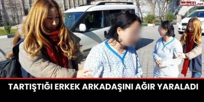 Tartıştığı erkek arkadaşını ağır yaraladı