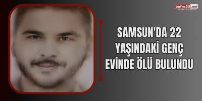 Samsun'da 22 yaşındaki genç evinde ölü bulundu