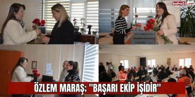 ÖZLEM MARAŞ; "BAŞARI EKİP İŞİDİR"