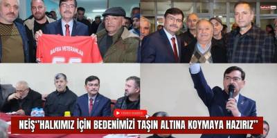 Neiş‘’Halkımız için bedenimizi taşın altına koymaya hazırız’’