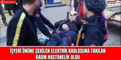 Bafra'da işyeri önüne çekilen Elektrik kablosuna takılan kadın hastanelik oldu