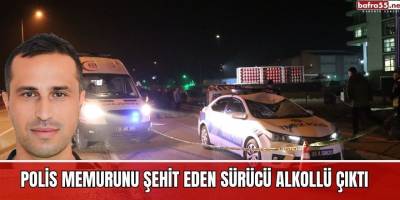 Polis memurunu şehit eden sürücü alkollü çıktı