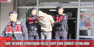 'Dur' ihtarına uymayarak polisi şehit eden sürücü tutuklandı