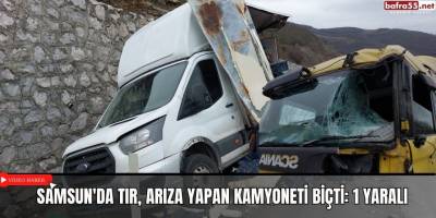Samsun'da tır, arıza yapan kamyoneti biçti: 1 yaralı