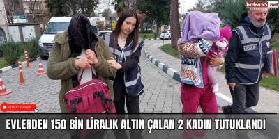 Evlerden 150 bin liralık altın çalan 2 kadın tutuklandı