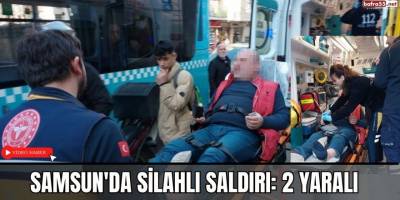 Samsun'da silahlı saldırı: 2 yaralı
