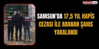 Samsun'da 17,5 yıl hapis cezası ile aranan şahıs yakalandı