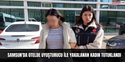 Samsun'da otelde uyuşturucu ile yakalanan kadın tutuklandı
