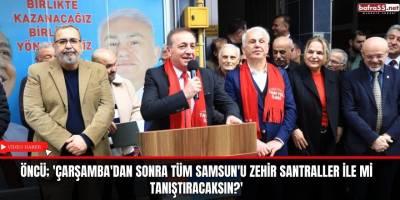 Öncü; 'Çarşamba'dan sonra tüm Samsun'u zehir santraller ile mi tanıştıracaksın?'