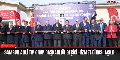 Samsun Adli Tıp Grup Başkanlığı Geçici Hizmet Binası açıldı