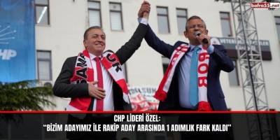 CHP Lideri Özel: “Bizim adayımız ile rakip aday arasında 1 adımlık fark kaldı”