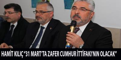 HAMİT KILIÇ “31 MART’TA ZAFER CUMHUR İTTİFAKI’NIN OLACAK”