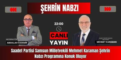 Saadet Partisi Samsun Milletvekili Mehmet Karaman Şehrin Nabzı Programına Konuk Oluyor