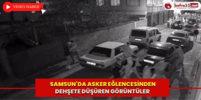 Samsun'da asker eğlencesinden dehşete düşüren görüntüler