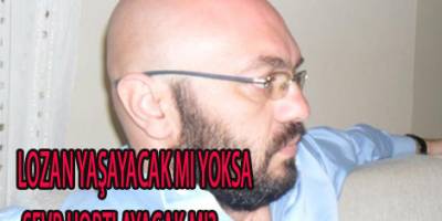 LOZAN YAŞAYACAK MI YOKSA SEVR HORTLAYACAK MI?