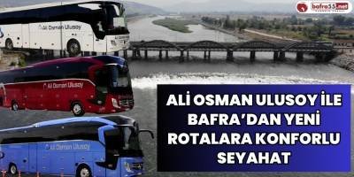 ALİ OSMAN ULUSOY İLE BAFRA’DAN YENİ ROTALARA KONFORLU SEYAHAT