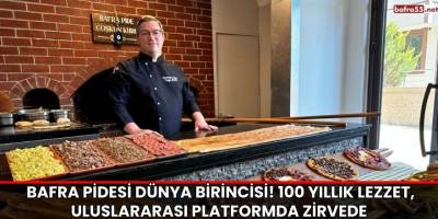 Bafra Pidesi Dünya Birincisi! 100 Yıllık Lezzet, Uluslararası Platformda Zirvede