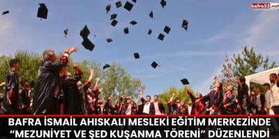 Bafra İsmail Ahıskalı Mesleki Eğitim Merkezinde “Mezuniyet ve Şed Kuşanma Töreni” Düzenlendi