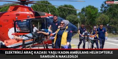 Elektrikli Araç Kazası: Yaşlı Kadın Ambulans Helikopterle Samsun'a Nakledildi