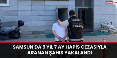 Samsun'da 9 Yıl 7 Ay 15 Gün Hapis Cezasıyla Aranan Şahıs Yakalandı