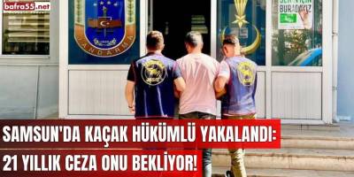 Samsun'da Kaçak Hükümlü Yakalandı: 21 Yıllık Ceza Onu Bekliyor!