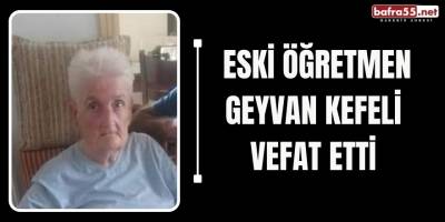 Eski Öğretmen Geyvan Kefeli Vefat Etti