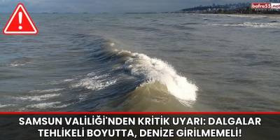 Samsun Valiliği'nden Kritik Uyarı: Dalgalar Tehlikeli Boyutta, Denize Girilmemeli!