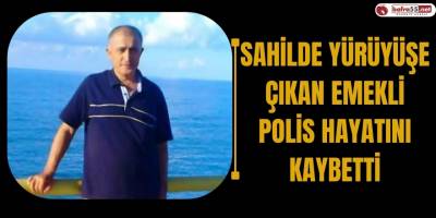 Sahilde yürüyüşe çıkan emekli polis hayatını kaybetti