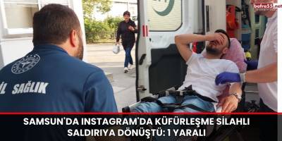 Samsun'da Instagram'da Küfürleşme Silahlı Saldırıya Dönüştü: 1 Yaralı