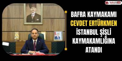 Bafra Kaymakamı Cevdet Ertürkmen, İstanbul Şişli Kaymakamlığına Atandı