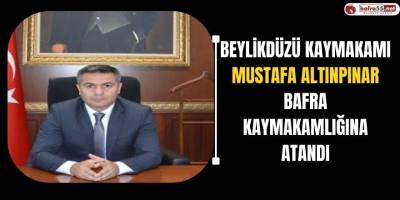 Beylikdüzü Kaymakamı Mustafa Altınpınar, Bafra Kaymakamlığına Atandı