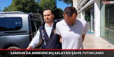 Samsun'da Annesini Bıçaklayan Şahıs Tutuklandı