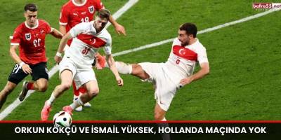 Orkun Kökçü ve İsmail Yüksek, Hollanda Maçında Yok