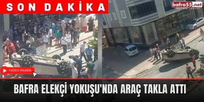 Bafra Elekçi Yokuşu'nda Araç Takla Attı