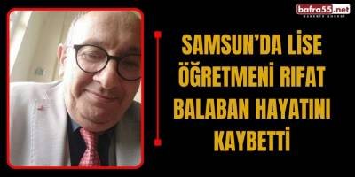 Samsun’da Lise Öğretmeni Rıfat Balaban Hayatını Kaybetti
