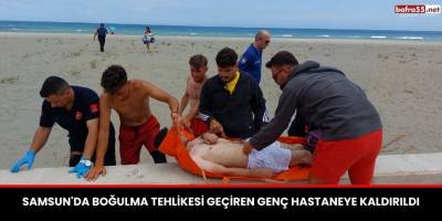 Samsun'da Boğulma Tehlikesi Geçiren Genç Hastaneye Kaldırıldı