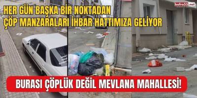 BURASI ÇÖPLÜK DEĞİL MEVLANA MAHALLESİ!