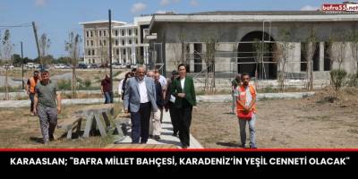 Karaaslan; "Bafra Millet Bahçesi, Karadeniz’in Yeşil Cenneti Olacak"