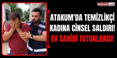 Atakum'da Temizlikçi Kadına Cinsel Saldırı! Ev Sahibi Tutuklandı!