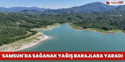 Samsun'da sağanak yağış barajlara yaradı