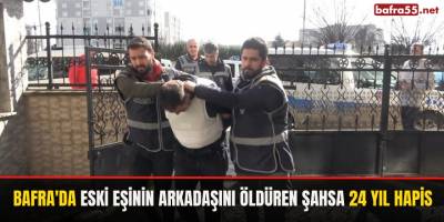 Bafra’da Eski Eşinin Arkadaşını Öldüren Şahsa 24 Yıl Hapis Cezası